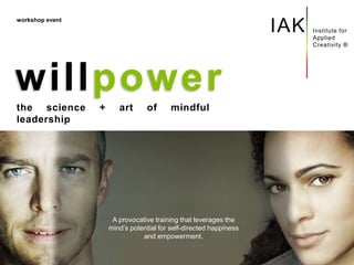 1-DAY IMMERSION
February 25, 2017 (New York City)
2-DAY / 1-NIGHT RETREAT
March 24-25, 2017 (Catskills, NY)
Institute for
Applied
Creativity ®
IAK
willpower
workshop event
the science + art of mindful
leadership
A provocative training that leverages the
mind’s potential for self-directed happiness
and empowerment.
 