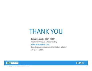 THANK YOUTHANK YOU
Robert J. Abate, CBIP, CDMPJ , ,
Solutions Principal, EMC Consulting
robert.abate@emc.com
Blog: infocus.emc.com/author/robert_abate/
(201) 745-7680
35© Copyright 2011 EMC Corporation. All rights reserved.
 