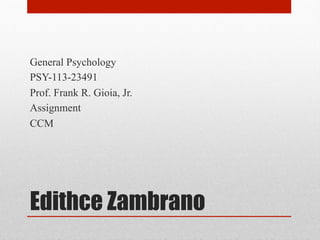Edithce Zambrano
General Psychology
PSY-113-23491
Prof. Frank R. Gioia, Jr.
Assignment
CCM
 