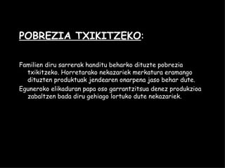 POBREZIA TXIKITZEKO :  Familien diru sarrerak handitu beharko dituzte pobrezia txikitzeko. Horretarako nekazariek merkatura eramango dituzten produktuak jendearen onarpena jaso behar dute. Eguneroko elikaduran papa oso garrantzitsua denez produkzioa zabaltzen bada diru gehiago lortuko dute nekazariek. 
