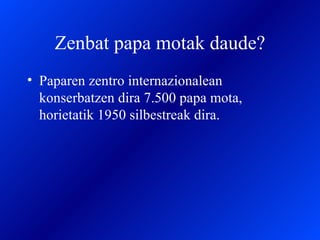 Zenbat papa motak daude? Paparen zentro internazionalean konserbatzen dira 7.500 papa mota, horietatik 1950 silbestreak dira. 