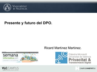Presente y futuro del DPO.
Ricard Martínez Martínez.
 