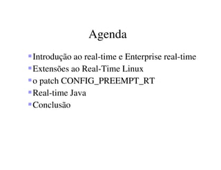 Agenda
Introdução ao real-time e Enterprise real-time
Extensões ao Real-Time Linux
o patch CONFIG_PREEMPT_RT
Real-time Java
Conclusão
 