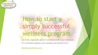 How to start a
simply successful
wellness program
Get fresh, organically grown fruit delivered for your employees.
It’s a wellness program every company can benefit from!
DailyHarvestExpress.com
 