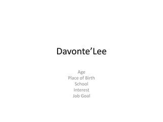 Davonte’Lee
Age
Place of Birth
School
Interest
Job Goal
 
