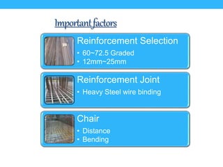 Importantfactors
Reinforcement Selection
• 60~72.5 Graded
• 12mm~25mm
Reinforcement Joint
• Heavy Steel wire binding
Chair
• Distance
• Bending
 