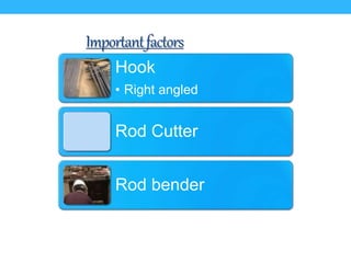 Importantfactors
Hook
• Right angled
Rod Cutter
Rod bender
 