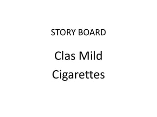 STORY BOARD
Clas Mild
Cigarettes
 
