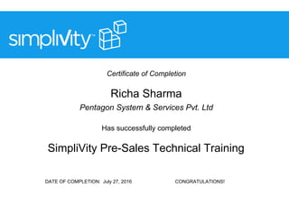 Certificate of Completion
Richa Sharma
Pentagon System & Services Pvt. Ltd
Has successfully completed
SimpliVity Pre-Sales Technical Training
DATE OF COMPLETION: July 27, 2016 CONGRATULATIONS!
 