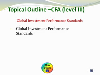Topical Outline –CFA (level III)
1. Global Investment Performance
Standards
Global Investment Performance Standards
More
Details
 