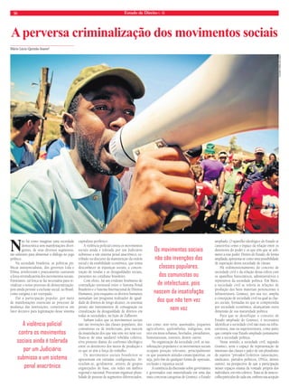 16 Estado de Direito n. 36 
A perversa criminalização dos movimentos sociais 
Mário Lúcio Quintão Soares* 
Não há como imaginar uma sociedade 
democrática sem manifestações diver-gentes, 
de seus diversos segmentos, 
tão salutares para alimentar o diálogo no jogo 
político. 
Na sociedade brasileira, as políticas pú-blicas 
assistencialistas, dos governos Lula e 
Dilma, arrefeceram e praticamente castraram 
a força reivindicatória dos movimentos sociais. 
Entretanto, tal força se faz necessária para re-vitalizar 
o nosso processo de democratização, 
pois ainda persiste a exclusão social, no Brasil, 
como estigma a ser extirpado. 
Daí a participação popular, por meio 
de manifestações essenciais ao processo de 
mudança das instituições, constituir-se em 
fator decisivo para legitimação desse sistema 
capitalista periférico. 
A violência policial contra os movimentos 
sociais ainda é tolerada por um Judiciário 
submisso a um sistema penal anacrônico, es-tribado 
no discurso da manutenção da ordem 
social e da estabilidade econômica, que teima 
desconhecer as injustiças sociais, a concen-tração 
de rendas e as desigualdades sociais, 
presentes no cotidiano brasileiro. 
Com efeito, há um evidente fenômeno de 
contradição estrutural entre o Sistema Penal 
Brasileiro e o Sistema Internacional de Direitos 
Humanos, pois enquanto os direitos humanos 
assinalam um programa realizador de igual-dade 
de direitos de longo alcance, os sistemas 
penais são instrumentos de consagração ou 
cristalização da desigualdade de direitos em 
todas as sociedades, na lição de Zaffaroni. 
Saibam todos que os movimentos sociais 
não são invenções das classes populares, dos 
comunistas ou de intelectuais, pois nascem 
da insatisfação dos que não tem vez nem voz. 
Trata-se de uma saudável rebeldia coletiva, 
e/ou protesto diante do confronto ideológico 
entre os detentores dos meios de produção e 
os que só têm a força do trabalho. 
Os movimentos sociais brasileiros se 
apresentam em variadas confi gurações. Ar-ticulam- 
se, geralmente, através de grupos 
organizados de base, em redes em âmbito 
regional e nacional. Procuram organizar plura-lidade 
de pessoas de segmentos diferenciados, 
tais como: sem terra, assentados, pequenos 
agricultores, quilombolas, indígenas, sem 
teto em áreas urbanas, favelados, presidiários, 
homossexuais, travestis, dentre outros. 
Na organização da sociedade civil, as ma-nifestações 
populares e os movimentos sociais 
ocupam posição relevante, principalmente 
os que assumem atitudes emancipatórias, ou 
seja, pelo fi m de qualquer forma de opressão, 
exclusão e injustiça social. 
A existência da discussão sobre governantes 
e governados está materializada em uma das 
mais concretas categorias de Gramsci: o Estado 
ampliado. O aparelho ideológico do Estado se 
caracteriza como o espaço da relação entre os 
detentores do poder e os que têm que se sub-meter 
a esse poder. Dentro do Estado, de forma 
ampliada, apresenta-se como uma possibilidade 
de superação dessa sociedade de classes. 
Há redimensionamento do conceito de 
sociedade civil e da relação dessa esfera com 
os aparelhos burocráticos, administrativos e 
repressivos da sociedade política. Em Marx, 
a sociedade civil se referia às relações de 
produção dos bens materiais pertencentes à 
infraestrutura. Gramsci, por sua vez, amplia 
a concepção de sociedade civil na qual as clas-ses 
sociais, formadas no que se compreendia 
por sociedade econômica, alcançariam outra 
dimensão de sua maturidade política. 
Para que se densifique o conceito de 
Estado ampliado de Gramsci, é necessário 
identifi car a sociedade civil não mais na infra-estrutura, 
mas na superestrutura, como parte 
que compõe esse Estado ampliado juntamente 
com a sociedade política. 
Nesse sentido, a sociedade civil, segundo 
Gramsci, seria o espaço de representação de 
interesses das classes e palco de um pluralismo 
de sujeitos “privados”/coletivos (associações, 
sindicatos, partidos políticos, ONGs, dentre 
outros), na perspectiva de que a participação 
nesses espaços emana da vontade própria dos 
indivíduos, em viés coletivo. Trata-se de uma es-colha 
particular de cada um, embora sua acepção 
Os movimentos sociais 
não são invenções das 
classes populares, 
dos comunistas ou 
de intelectuais, pois 
nascem da insatisfação 
dos que não tem vez 
nem voz 
A violência policial 
contra os movimentos 
sociais ainda é tolerada 
por um Judiciário 
submisso a um sistema 
penal anacrônico 
FLICKR FORA DO EIXO 
 