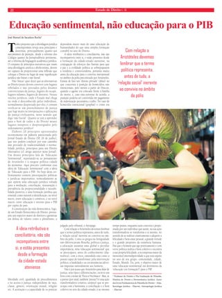 22 Estado de Direito n. 36 
Educação sentimental, não educação para o PIB 
José Manuel de Sacadura Rocha* 
Tenho proposto que a abordagem jurídica 
contemporânea reveja seus princípios e 
doutrinas, principalmente quanto aos 
mecanismos de punição, desde a reforma dos 
Códigos quanto da Jurisprudência pertinente, 
até a reforma da linguagem acadêmica jurídica. 
O conjunto de princípios inovativos que visam 
uma abordagem zetética e abolicionista, devem 
ser capazes de proporcionar uma refl exão que 
coloque o Direito no lugar de uma ‘signifi cação 
jurídica não linear e não literal’. 
Não ‘linear’ quer dizer que as alternativas 
ao Direito posto devem conviver com lugares 
rebelados e não povoados pelos ditames 
convencionais da justiça, lugares de escape, 
lugares infames, lugares de desvario. Nesses 
rincões jurídicos, onde o Estado mal chega 
ou onde é desconhecido pelos indivíduos, 
normalmente desprezado por eles, é comum 
verificar-se um preenchimento de justiça 
que foge muito às interpetações e aplicações 
da justiça civilizatória; neste sentido que 
digo ‘não literal’. Quanto se tem a aprender 
para o bem de todos e do Direito nesses 
lugares inóspitos e desprestigiados pelo 
ordenamento jurídico! 
Elaborei 20 princípios apresentados 
recentemente em palestra patrocinada pelo 
Jornal Estado de Direito (SP, 26 de junho), 
que nos podem conduzir por esse caminho 
não povoado de tradicionalidade e norma-lidade 
jurídica, princípios para um Direito 
Alternativo (cf. artigo anterior neste Jornal). 
Um desses princípios fala de ‘Educação 
Sentimental’, reportando-se ao pensamento 
de Aristóteles e à exegese política cidadã 
do ateniense. Aqui procuro confrontar essa 
ideia de ‘Educação Sentimental’ com a ideia 
de ‘Educação para o PIB’. No bojo deste en-frentamento 
existem preocupações políticas 
e jurídicas importantes, nomeadamente as 
que opõem uma educação jurídica voltada 
para a mediação, conciliação, restauração e 
prevalência da proprocionalidade e razoabi-lidade 
punitiva, e uma formação jurídica que 
entende como natural a identifi cação, no nível 
micro, entre educação e comércio, e no nível 
macro, entre educação e retorno para o PIB 
per capita do país. 
A constituição da vida democrática, logo, 
de um Estado Democrático de Direito, pressu-põe 
um espectro maior de direitos e garantias 
em defesa de valores como o pluralismo, a 
liberdade civil, igualdade de procedimentos 
e no acesso à justiça, independente de raça, 
classe, gênero, orientação sexual, religião 
etc. A aceitação e a capacidade de os praticar 
dependem muito mais de uma educação de 
humanidades do que uma simples formação 
contábil no seio do Direito. 
A ideia retributiva e conciliatória, não são 
incompatíveis entre si, e estão presentes desde 
a formação da cidade-estado ateniense, na 
conjugação de esforços das fratrias para que 
a paz e a civilidade política se sobrepujassem 
à vendetta e controvendetta, portanto muito 
antes da educação para o convívio interpessoal 
no âmbito da pólis preconizado por Aristóteles. 
Existia de fato um ‘direito privado’ (dikai) no 
que concernia à punição de homicídios não 
intencionais, pelo menos a partir de Dracon, 
quando o agente era colocado frente à família 
do morto, e, caso esta estivesse de acordo, a 
punição poderia ser convertida em pagamento 
de indenização pecuniária e exílio. No caso de 
homicídio intencional (graphai) o crime era 
julgado pelo tribunal, o Areópago. 
Com relação a Aristóteles devemos lembrar 
que o termo política representa, antes de tudo, 
a ‘relação social’ inerente ao convívio no âm-bito 
da pólis. Como os gregos na Antiguidade 
não diferenciavam fi losofi a, política e justiça, 
a educação assumia uma global e peculiar 
importância, uma ‘educação sentimental’ que 
se preocupava, antes do conhecimento (dia-noética), 
com a ética, entendida esta como a 
poesis capaz de transformar, pela intervenção 
política, a fatalidade e as circunstâncias adver-sas 
impostas naturalmente aos homens. 
Não é por acaso que Aristóteles para falar de 
justiça, seus tipos e diferenciações, escreve um 
livro com o nome de ‘Ética a Nicômaco’. Mas, se 
a poesis (por sinal, também ‘poesia’!) é essa ação 
transformadora (criativa, utópica) que se pre-ocupa 
com a harmonia, a conciliação e o bem 
coletivo no seio da cidade-estado, é ao mesmo 
Com relação a 
Aristóteles devemos 
lembrar que o termo 
política representa, 
antes de tudo, a 
‘relação social’ inerente 
ao convívio no âmbito 
da pólis 
tempo práxis, enquanto ação concreta e propo-sitada 
por um indivíduo que assim, na sua ação 
transformadora se transforma a si mesmo, no 
sentido de se realizar criativamente e adquirir a 
felicidade e bem-estar pessoal, a grande virtude 
e o grande propósito da existência humana. 
Daí que o homem que age poeticamente e com 
verve política realiza o bem coletivo e encontra 
a sua própria felicidade, a recompensa maior da 
inexorável intersubjetividade a que está sujeito 
no seio de seu grupo, comunidade, cidade, 
Estado, Mundo. Eis, pois, o objetivo maior de 
uma ‘educação sentimental’ em detrimento da 
‘educação (ou formação?) para o PIB’. 
* Professor de Direito e Pós-Graduação de Filosofi a, 
História do Direito e Hermenêutica Jurídica. Autor 
dos livros Fundamentos de Filosofi a do Direito – Atlas. 
Sociologia Jurídica – Elsevier, Antropologia Jurídica 
– Elsevier. 
A ideia retributiva e 
conciliatória, não são 
incompatíveis entre 
si, e estão presentes 
desde a formação 
da cidade-estado 
ateniense 
FLICKR FORA DO EIXO 
 