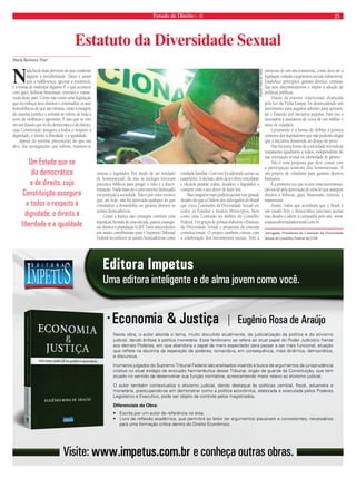 Estado de Direito n. 36 23 
Estatuto da Diversidade Sexual 
Maria Berenice Dias* 
Nada há de mais perverso do que condenar 
alguém à invisibilidade. Tanto é assim 
que a indiferença, ignorar a existência, 
é a forma de maltratar alguém. É o que acontece 
com gays, lésbicas bissexuais, travestis e transe-xuais 
deste país. Como não existe uma legislação 
que reconheça seus direitos e criminalize os atos 
homofóbicos de que são vítimas, estão à margem 
do sistema jurídico e tornam-se reféns de toda a 
sorte de violência e agressões. E isso que se vive 
em um Estado que se diz democrático e de direito, 
cuja Constituição assegura a todos o respeito à 
dignidade, o direito à liberdade e a igualdade. 
Apesar do enorme preconceito de que são 
alvo, das perseguições que sofrem, mantem-se 
omisso o legislador. Por medo de ser rotulado 
de homossexual, de não se reeleger invocam 
preceitos bíblicos para pregar o ódio e a discri-minação. 
Nada mais do o preconceito disfarçado 
em proteção à sociedade. Não é por outro motivo 
que, até hoje, não foi aprovada qualquer lei que 
criminalize a homofobia ou garanta direitos às 
uniões homoafetivas. 
Como a Justiça não consegue conviver com 
injustiças, há mais de uma década, passou a assegu-rar 
direitos à população LGBT. Estes antecedentes 
em muito contribuíram para o Supremo Tribunal 
Federal reconhecer as uniões homoafetivas como 
entidade familiar. Com isso foi admitido acesso ao 
casamento. A decisão, além de ter efeito vinculante 
e efi cácia perante todos, desafi ou o legislador a 
cumprir com o seu dever de fazer leis. 
Mas ninguém mais poderia aceitar este grande 
desafi o do que a Ordem dos Advogados do Brasil 
que criou Comissões da Diversidade Sexual em 
todos os Estados e muitos Municípios, bem 
como uma Comissão no âmbito do Conselho 
Federal. Um grupo de juristas elaborou o Estatuto 
da Diversidade Sexual e propostas de emenda 
constitucionais. O projeto também contou com 
a colaboração dos movimentos sociais. Tem a 
estrutura de um microssistema, como deve ser a 
legislação voltada a segmentos sociais vulneráveis. 
Estabelece princípios, garante direitos, crimina-liza 
atos discriminatórios e impõe a adoção de 
políticas públicas. 
Diante da enorme repercussão alcançada 
pela Lei da Ficha Limpa, foi desencadeado um 
movimento para angariar adesões para apresen-tar 
o Estatuto por iniciativa popular. Para isso é 
necessária a assinatura de cerca de um milhão e 
meio de cidadãos. 
Certamente é a forma de driblar a postura 
omissiva dos legisladores que não poderão alegar 
que a iniciativa desatende ao desejo do povo. 
Não há outra forma de a sociedade reivindicar 
tratamento igualitário a todos, independente de 
sua orientação sexual ou identidade de gênero. 
Não é uma proposta que deve contar com 
a participação somente dos homossexuais. É 
um projeto de cidadania para garantir direitos 
humanos. 
É a primeira vez que ocorre uma movimenta-ção 
social pela aprovação de uma lei que assegure 
direitos a lésbicas, gays, bissexuais, travestis e 
transexuais. 
Assim, todos que acreditam que o Brasil é 
um estado livre e democrático precisam aceitar 
este desafi o e aderir à campanha pelo site: www. 
estatutodiversidadesexual.com.br. 
Advogada; Presidenta da Comissão da Diversidade 
Sexual do Conselho Federal da OAB. 
Nesta obra, o autor aborda o tema, muito discutido atualmente, da judicialização da política e do ativismo 
judicial, dando ênfase à política monetária. Esse fenômeno se refere ao atual papel do Poder Judiciário frente 
aos demais Poderes, em que abandona o papel de mero espectador para passar a ser mais funcional, atuação 
que reflete na doutrina da separação de poderes, tornando-a, em consequência, mais dinâmica, democrática, 
e discursiva. 
Inúmeros julgados do Supremo Tribunal Federal são analisados visando à busca de argumentos da jurisprudência 
criativa no atual estágio de evolução hermenêutica desse Tribunal, órgão de guarda da Constituição, que tem 
atuado no sentido de desenvolver sua função normativa, acrescentando maior relevo ao ativismo judicial. 
O autor também contextualiza o ativismo judicial, dando destaque às políticas cambial, fiscal, aduaneira e 
monetária, preocupando-se em demonstrar como a política econômica, elaborada e executada pelos Poderes 
Legislativo e Executivo, pode ser objeto de controle pelos magistrados. 
Diferenciais da Obra: 
x (VFULWDSRUXPDXWRUGHUHIHUÍQFLDQDÄUHD 
x /LYURGHUHIOH[ÆRDFDGÍPLFDTXHSHUPLWLUÄDROHLWRUWHUDUJXPHQWRVSODXVÐYHLVHFRQVLVWHQWHVQHFHVVÄULRV 
para uma formação crítica dentro do Direito Econômico. 
Um Estado que se 
diz democrático 
e de direito, cuja 
Constituição assegura 
a todos o respeito à 
dignidade, o direito à 
liberdade e a igualdade 
FLICKR FORA DO EIXO 
 