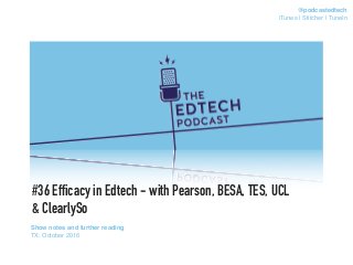 #36 Efficacy in Edtech - with Pearson, BESA, TES, UCL
& ClearlySo
Show notes and further reading
TX: October 2016
@podcastedtech
iTunes | Stitcher | TuneIn
 