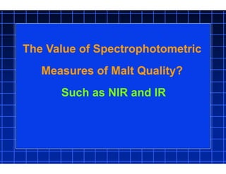 The Value of Spectrophotometric
Measures of Malt Quality?
Such as NIR and IR
 