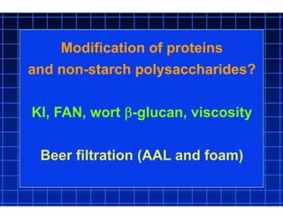 Modification of proteins
and non-starch polysaccharides?
KI, FAN, wort -glucan, viscosity
Beer filtration (AAL and foam)
 