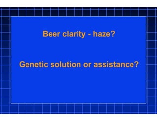 Beer clarity - haze?
Genetic solution or assistance?
 
