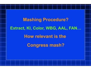 Mashing Procedure?
Extract, KI, Color, WBG, AAL, FAN…
How relevant is the
Congress mash?
 