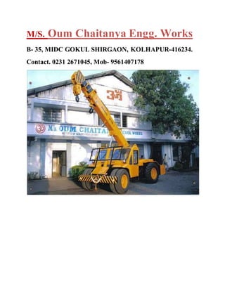 M/S. Oum Chaitanya Engg. Works
B- 35, MIDC GOKUL SHIRGAON, KOLHAPUR-416234.
Contact. 0231 2671045, Mob- 9561407178
 
