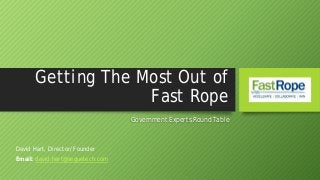 Getting The Most Out of
Fast Rope
Government Experts Round Table
David Hart, Director/Founder
Email: david.hart@seguetech.com
 