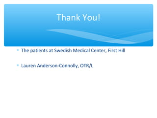 ∗ The patients at Swedish Medical Center, First Hill
∗ Lauren Anderson-Connolly, OTR/L
Thank You!
 