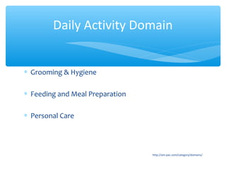 ∗ Grooming & Hygiene
∗ Feeding and Meal Preparation
∗ Personal Care
http://am-pac.com/category/domains/
Daily Activity Domain
 