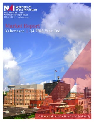 Market Report
Kalamazoo | Q4 2015 Year End
Office • Industrial • Retail • Multi-Family
1803 Whites Rd. Suite 2
Kalamazoo, Michigan 49008
269.353.0311 naiwwm.com
Wisinski of
West Michigan
 