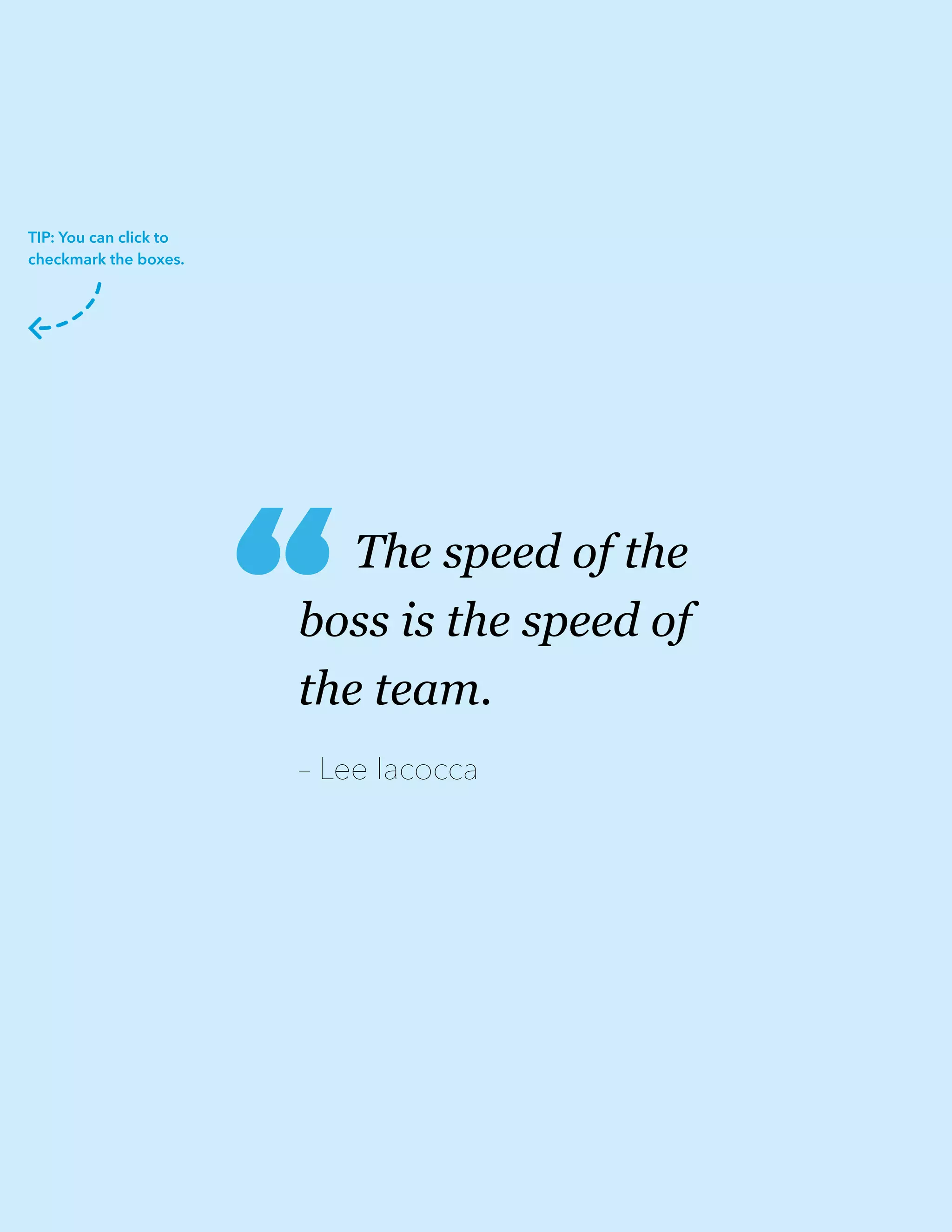 The speed of the
boss is the speed of
the team.
– Lee Iacocca
“
TIP: You can click to
checkmark the boxes.
 