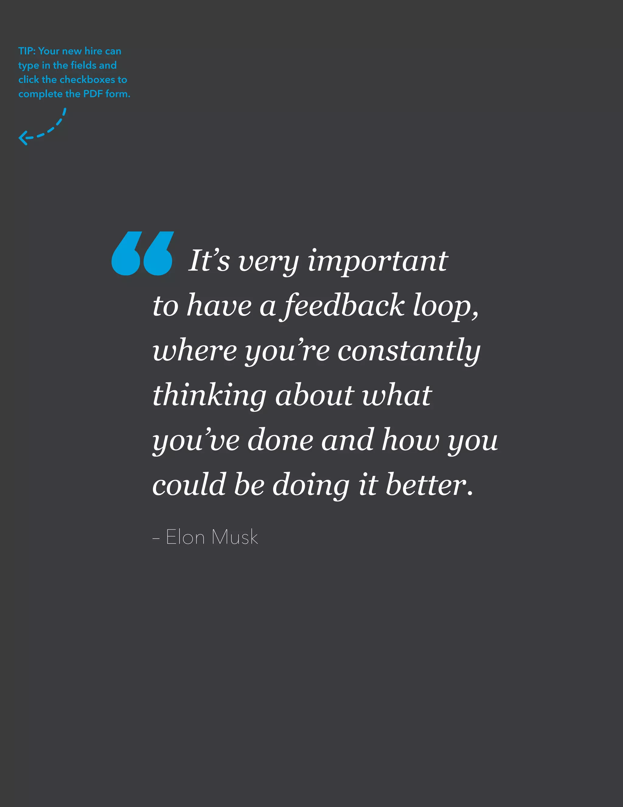 It’s very important
to have a feedback loop,
where you’re constantly
thinking about what
you’ve done and how you
could be doing it better.
– Elon Musk
“
TIP: Your new hire can
type in the fields and
click the checkboxes to
complete the PDF form.
 