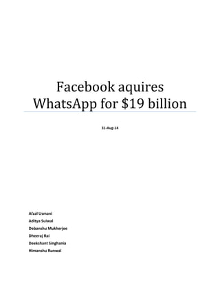 Facebook aquires
WhatsApp for $19 billion
31-Aug-14
Afzal Usmani
Aditya Suiwal
Debanshu Mukherjee
Dheeraj Rai
Deekshant Singhania
Himanshu Runwal
 