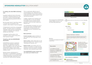 E-mailing, the ideal B2B marketing
tool
European studies all come to the same
conclusion: marketing emails are a core
tool when it comes to informing target
groups and attracting potential clients to
your website.
But the emails need to meet three criteria:
• Content has to be relevant to the
recipient, which means it must be targeted.
• Emails have to come from a recognised
partner. The sheer volume of unsolicited
messages means that the overwhelming
majority of messages from unknown
senders are never read.
• Message must be written in the
recipient’s mother tongue if they are to
have maximum impact.
Targeting with the EUROPAGES
Newsletter
EUROPAGES provides its registered
members with statistical information
about their visibility. Every month we
send a newsletter to over one million B2B
professionals. Written in their mother
tongue, this newsletter looks at issues of
interest to them.
Buying a banner, advertisement or
skyscraper in a EUROPAGES newsletter is
a sure way to reach out to a precise target
of B2B professionals, selecting from 49
countries and 4,000 business headings.
This is a particularly effective way of
communicating if your objectives are to:
• grow awareness of your brand, products
or services to thus support growth of your
international business;
• trigger a reaction from recipients and
encourage them to visit your website,
for example, during a product launch,
promotion, when you have a stand at a
trade fair, etc.
The EUROPAGES newsletter has one of
the best open rates in the B2B market,
a guarantee of its effectiveness as a
measurable tool for conveying for your
message.
Best practices
A short message: space is limited, so
don’t pack too much information into a
banner.
Call-to-action: clearly state what you are
asking the reader to do; ‘Contact us now’,
‘Download our brochure’, etc.
Simple visuals: use a photo only if it is
relevant, for example, an image showing
somebody using your product, if possible.
Otherwise, use an attractive block colour.
The EUROPAGES graphic design team
can create your visuals for you.
Key points
• An effective format
because it is targeted and
comes from a partner the
recipient knows
• For boosting international
awareness and visitor
numbers to your website
• EUROPAGES can create
your visuals for you.
20 21Stand out | Solutions | Performance
SPONSORED NEWSLETTER SOLUTION SHEET
Sponsor:
A message encouraging the recipient
to take action
The message from EUROPAGES:
Visibility statistics are sent to over
one million B2B professionals
 
