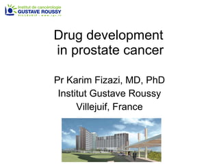 Drug development  in prostate cancer Pr Karim Fizazi, MD, PhD Institut Gustave Roussy Villejuif, France 