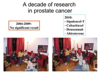 A decade of research  in prostate cancer 2004-2009:  No significant result 2010: - Sipuleucel-T Cabazitaxel Denosumab Abiraterone 