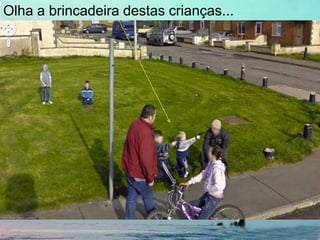 Olha a brincadeira destas crianças...
 