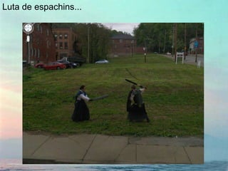 Luta de espachins...
 