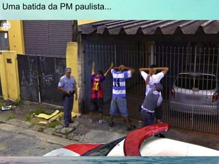 Uma batida da PM paulista...
 