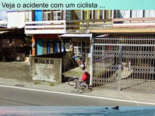 Veja o acidente com um ciclista ...
 