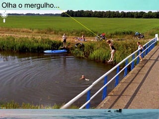 Olha o mergulho...
 