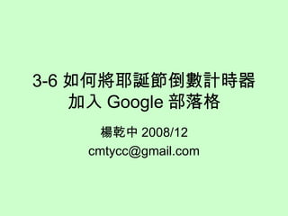 3-6 如何將耶誕節倒數計時器加入 Google 部落格 楊乾中 2008/12 [email_address] 