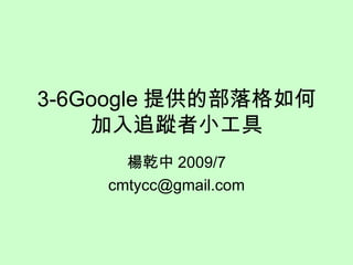 3-6Google 提供的部落格如何加入追蹤者小工具 楊乾中 2009/7 [email_address] 