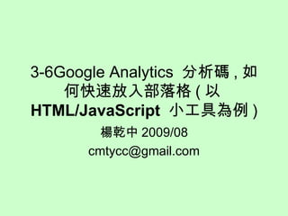 3-6Google Analytics  分析碼 , 如何快速放入部落格 ( 以 HTML/JavaScript   小工具為例 ) 楊乾中 2009/08 [email_address] 