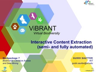 Interactive Content Extraction  (semi- and fully automated) GUIDO SAUTTER KIT guido.sautter @ kit . edu Workpackage  7 Biodiversity Literature Access and Data Mining ViBRANT Virtual Biodiversity 