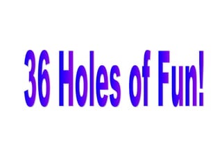 36 Holes of Fun! 