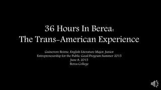 36 Hours In Berea:
The Trans-American Experience
Guinevere Beirne, English Literature Major, Junior
Entrepreneurship for the Public Good Program Summer 2015
June 8, 2015
Berea College
 