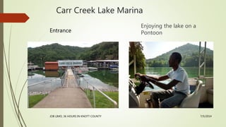 Carr Creek Lake Marina
Entrance
Enjoying the lake on a
Pontoon
7/5/2014
JOB LIMO, 36 HOURS IN KNOTT COUNTY
 