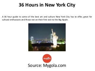 36 Hours in New York City
A 36 hour guide to some of the best art and culture New York City has to offer, great for
cultural enthusiasts and those not on their first visit to the Big Apple.

Source: Mygola.com

 