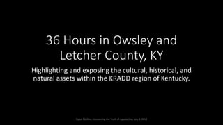 36 Hours in Owsley and
Letcher County, KY
Highlighting and exposing the cultural, historical, and
natural assets within the KRADD region of Kentucky.
Dylan Mullins, Uncovering the Truth of Appalachia, July 3, 2014
 