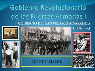 GOBIERNO DE JUAN VELASCO ALVARADO 2
(1968-1975)
EDITH ELEJALDE
 