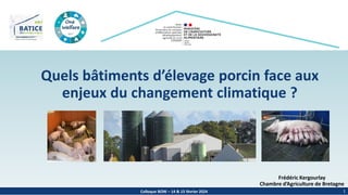 Colloque BOW – 14 & 15 février 2024 1
Quels bâtiments d’élevage porcin face aux
enjeux du changement climatique ?
Frédéric Kergourlay
Chambre d’Agriculture de Bretagne
 