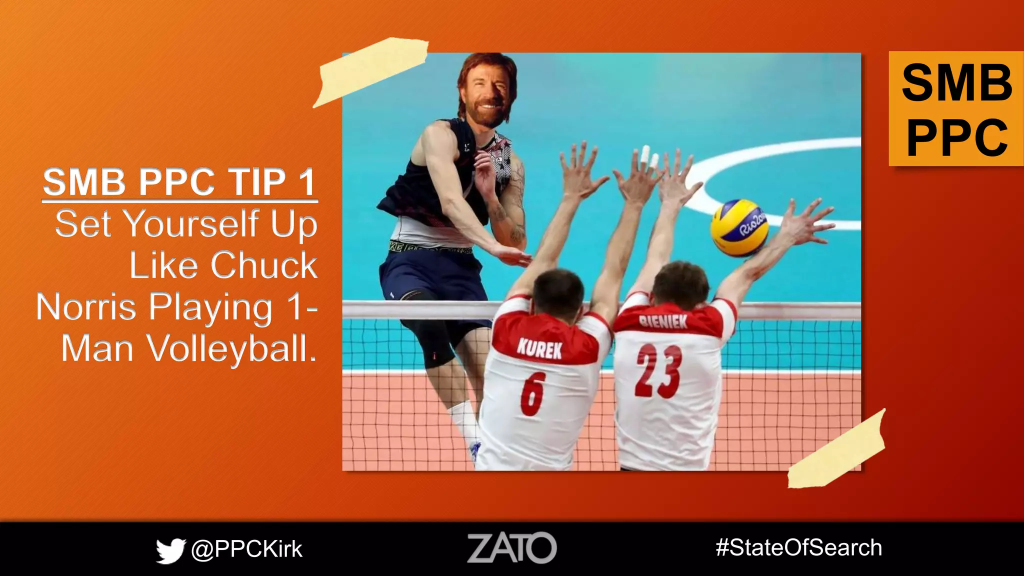 @PPCKirk #StateOfSearch
SMB
PPC
SMB PPC TIP 1
Set Yourself Up
Like Chuck
Norris Playing 1-
Man Volleyball.
 